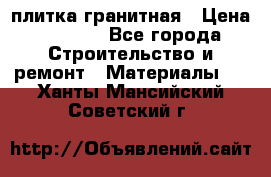 плитка гранитная › Цена ­ 5 000 - Все города Строительство и ремонт » Материалы   . Ханты-Мансийский,Советский г.